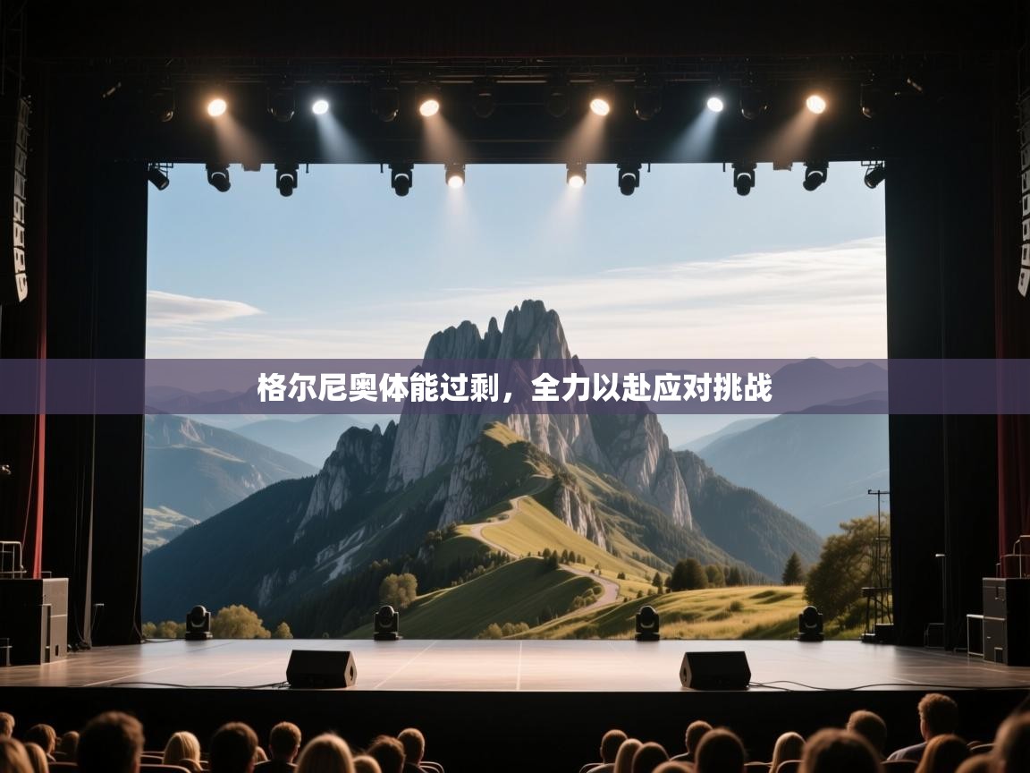 格尔尼奥体能过剩，全力以赴应对挑战  第2张