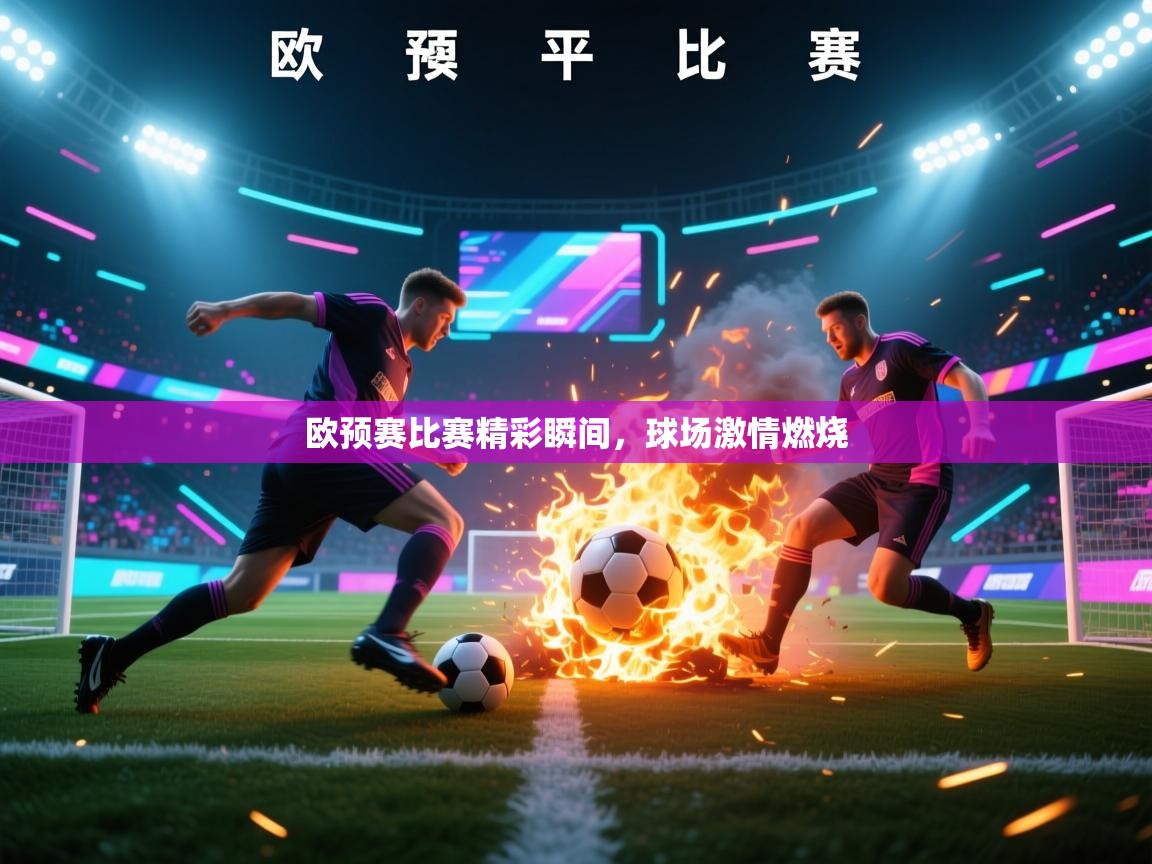 欧预赛比赛精彩瞬间，球场激情燃烧