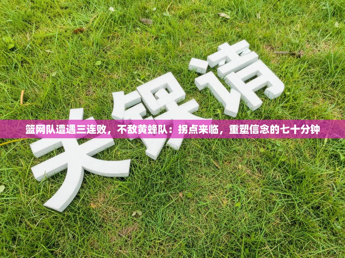 篮网队遭遇三连败，不敌黄蜂队：拐点来临，重塑信念的七十分钟