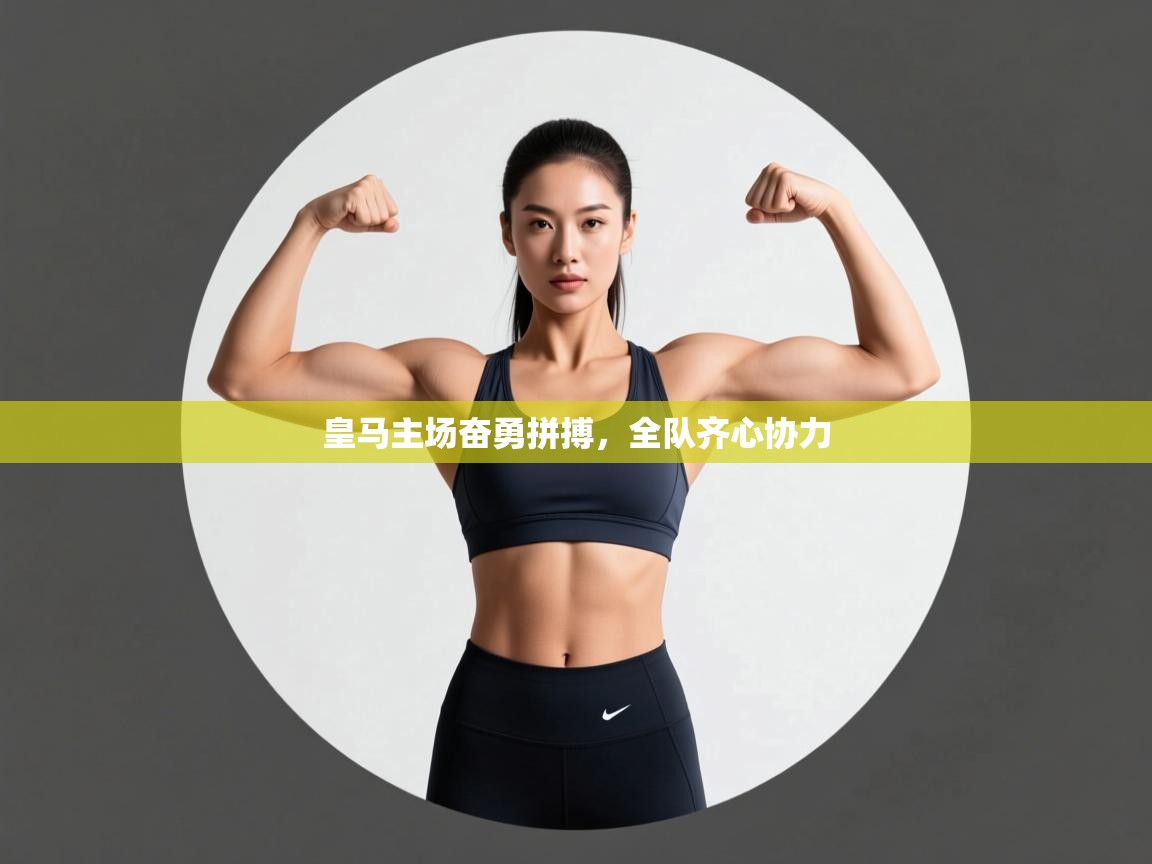 皇马主场奋勇拼搏，全队齐心协力